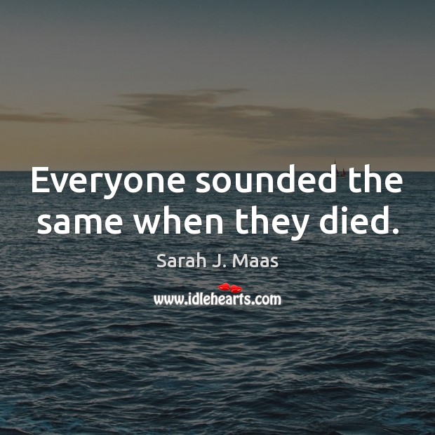 Everyone sounded the same when they died. Image