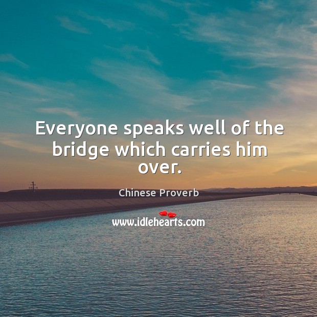 Everyone speaks well of the bridge which carries him over. Chinese Proverbs Image