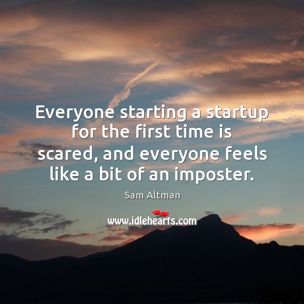 Everyone starting a startup for the first time is scared, and everyone Sam Altman Picture Quote