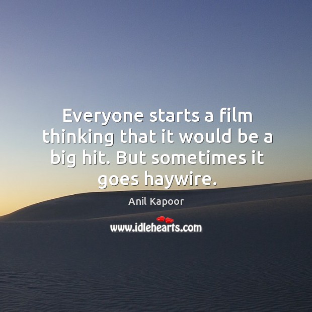 Everyone starts a film thinking that it would be a big hit. But sometimes it goes haywire. Anil Kapoor Picture Quote