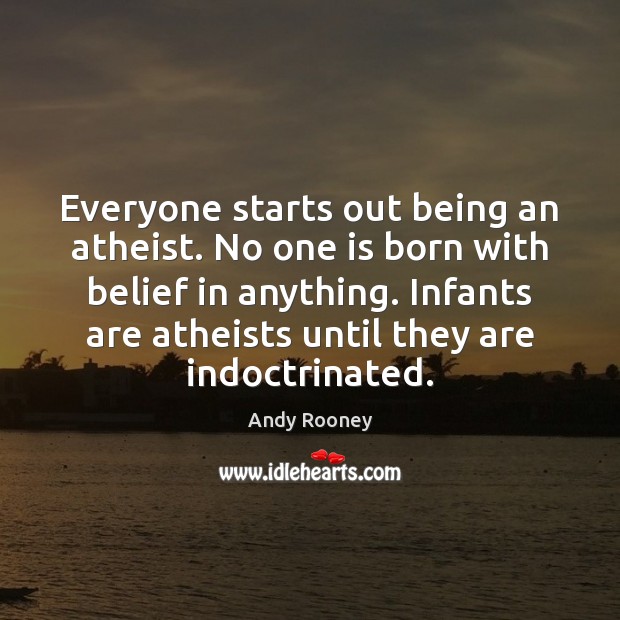 Everyone starts out being an atheist. No one is born with belief Andy Rooney Picture Quote