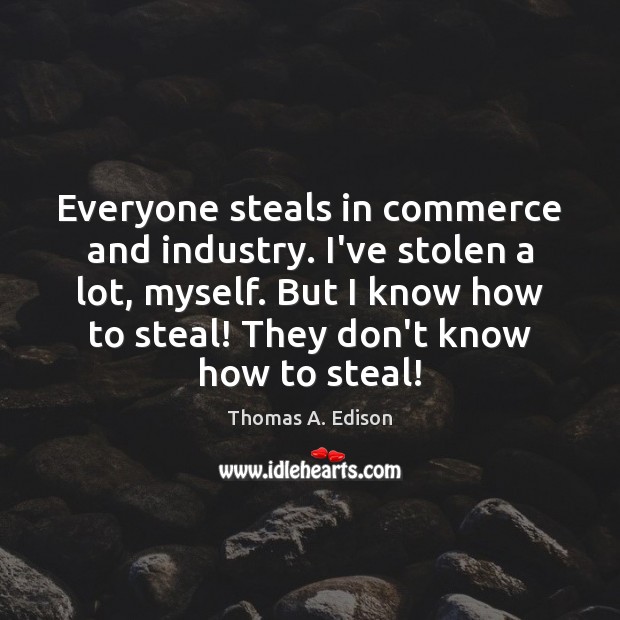Everyone steals in commerce and industry. I’ve stolen a lot, myself. But Thomas A. Edison Picture Quote