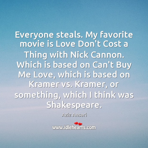 Everyone steals. My favorite movie is Love Don’t Cost a Thing with Aziz Ansari Picture Quote