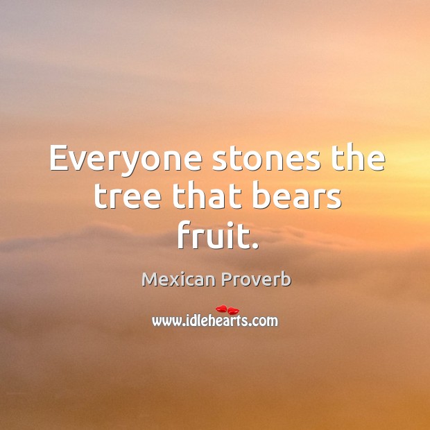 Everyone stones the tree that bears fruit. Mexican Proverbs Image