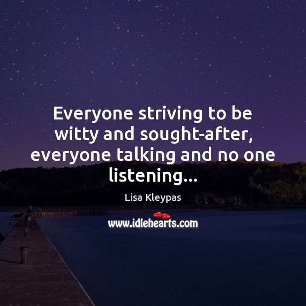Everyone striving to be witty and sought-after, everyone talking and no one listening… Lisa Kleypas Picture Quote
