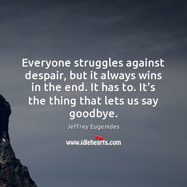 Everyone struggles against despair, but it always wins in the end. It Jeffrey Eugenides Picture Quote