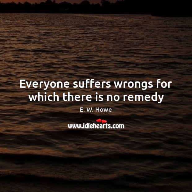 Everyone suffers wrongs for which there is no remedy Image
