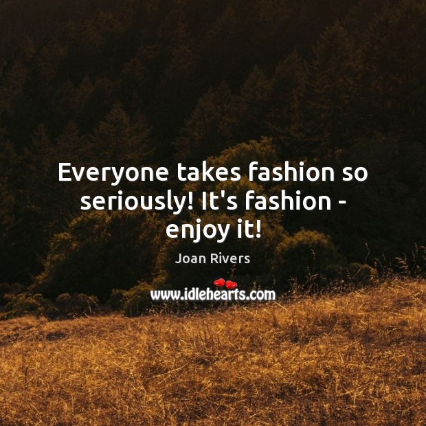Everyone takes fashion so seriously! It’s fashion – enjoy it! Image