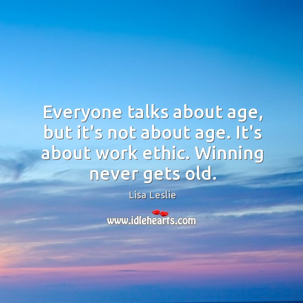 Everyone talks about age, but it’s not about age. It’s about work Lisa Leslie Picture Quote