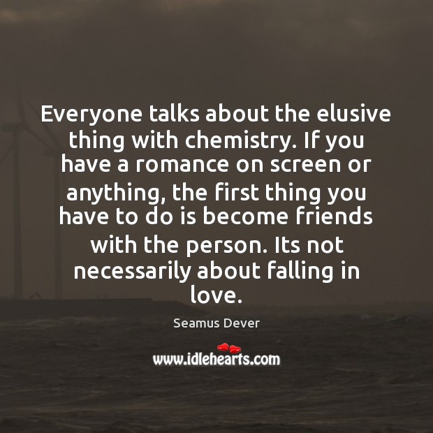 Everyone talks about the elusive thing with chemistry. If you have a 