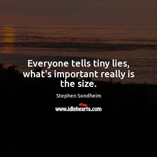 Everyone tells tiny lies, what’s important really is the size. Image