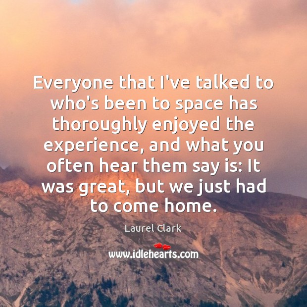 Everyone that I’ve talked to who’s been to space has thoroughly enjoyed Laurel Clark Picture Quote