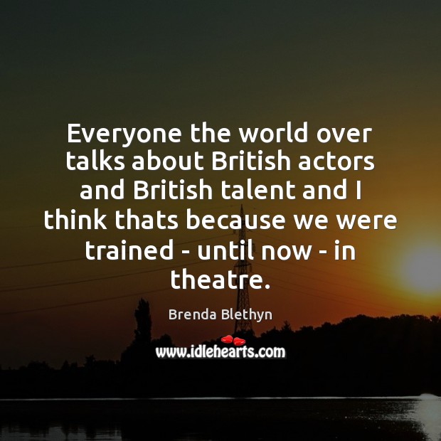 Everyone the world over talks about British actors and British talent and Brenda Blethyn Picture Quote