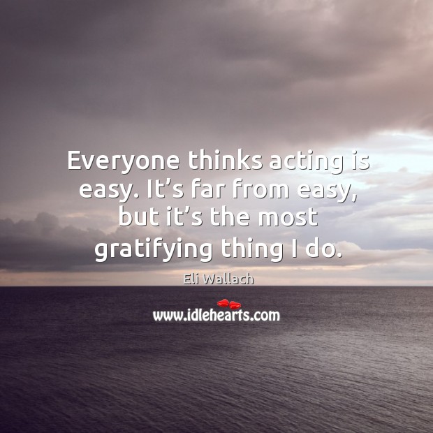 Everyone thinks acting is easy. It’s far from easy, but it’s the most gratifying thing I do. Image