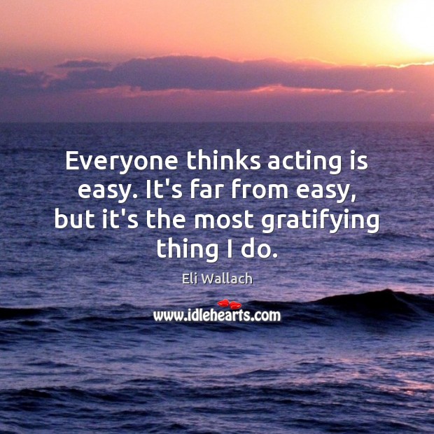 Everyone thinks acting is easy. It’s far from easy, but it’s the Eli Wallach Picture Quote