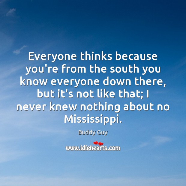 Everyone thinks because you’re from the south you know everyone down there, Buddy Guy Picture Quote