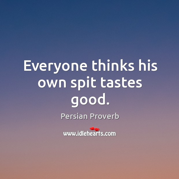 Everyone thinks his own spit tastes good. Persian Proverbs Image