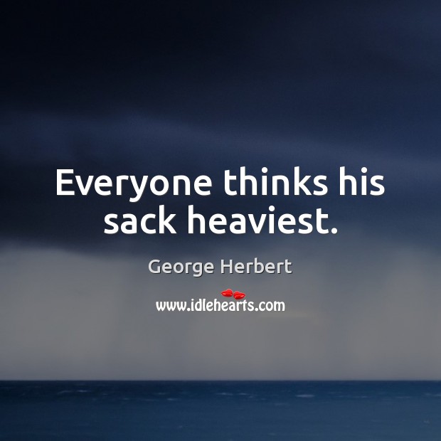 Everyone thinks his sack heaviest. George Herbert Picture Quote