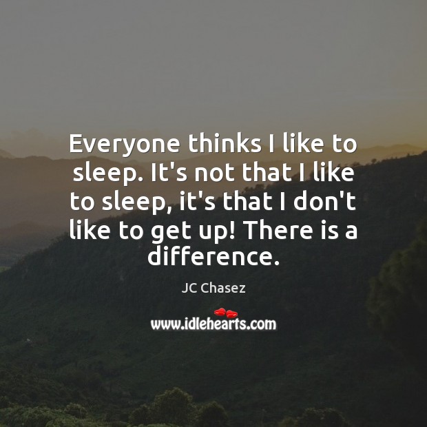 Everyone thinks I like to sleep. It’s not that I like to JC Chasez Picture Quote