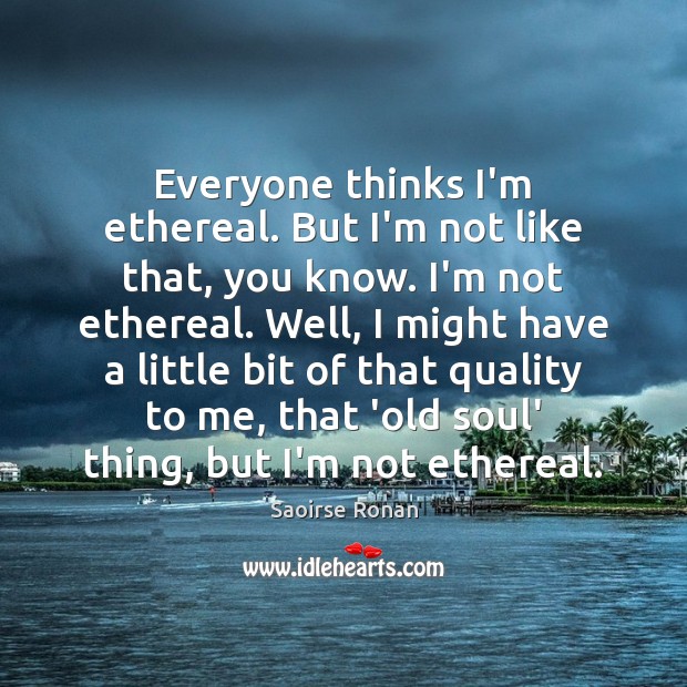 Everyone thinks I’m ethereal. But I’m not like that, you know. I’m Image