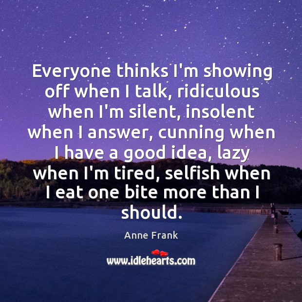 Everyone thinks I’m showing off when I talk, ridiculous when I’m silent, Anne Frank Picture Quote