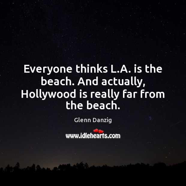 Everyone thinks L.A. is the beach. And actually, Hollywood is really far from the beach. Glenn Danzig Picture Quote