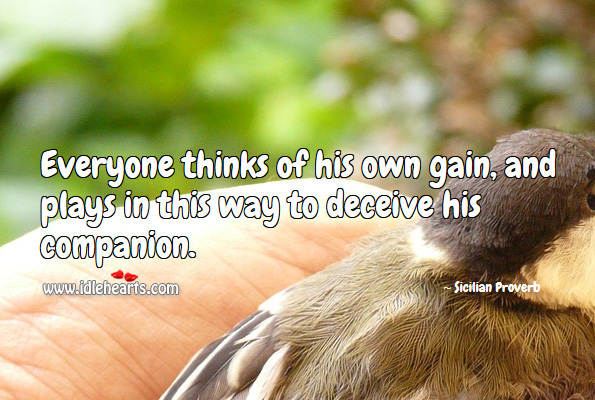 Everyone thinks of his own gain, and plays in this way to deceive his companion. Sicilian Proverbs Image
