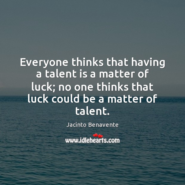 Everyone thinks that having a talent is a matter of luck; no Jacinto Benavente Picture Quote