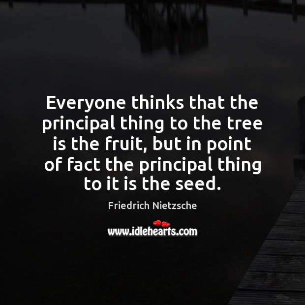 Everyone thinks that the principal thing to the tree is the fruit, Friedrich Nietzsche Picture Quote