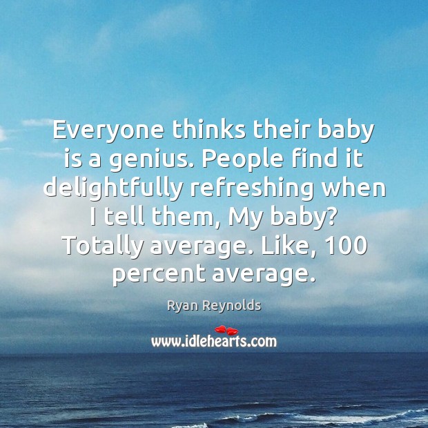 Everyone thinks their baby is a genius. People find it delightfully refreshing Ryan Reynolds Picture Quote