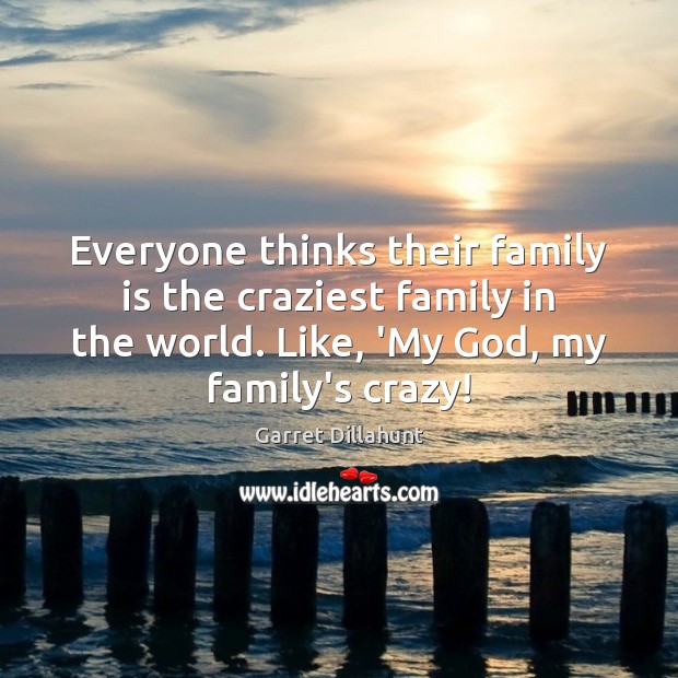 Everyone thinks their family is the craziest family in the world. Like, Family Quotes Image