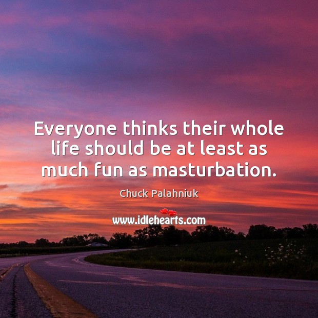 Everyone thinks their whole life should be at least as much fun as masturbation. Chuck Palahniuk Picture Quote