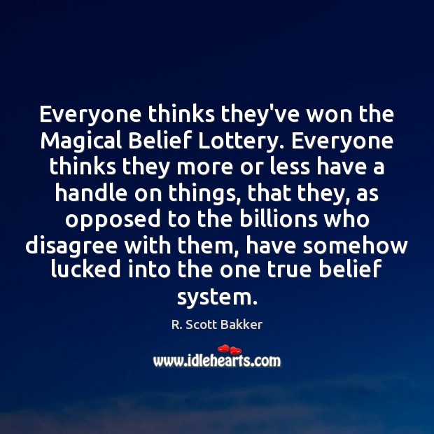 Everyone thinks they’ve won the Magical Belief Lottery. Everyone thinks they more R. Scott Bakker Picture Quote
