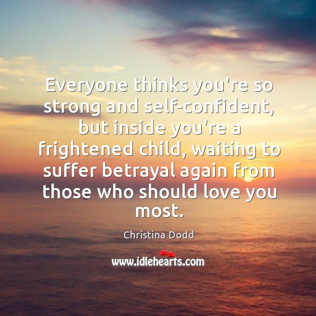 Everyone thinks you’re so strong and self-confident, but inside you’re a frightened Christina Dodd Picture Quote