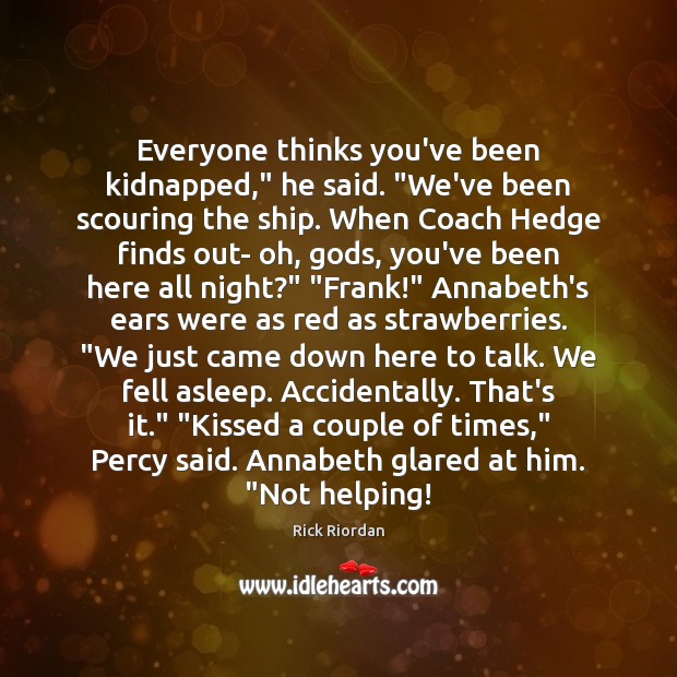 Everyone thinks you’ve been kidnapped,” he said. “We’ve been scouring the ship. Rick Riordan Picture Quote