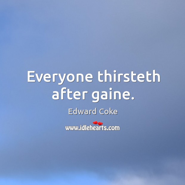 Everyone thirsteth after gaine. Edward Coke Picture Quote