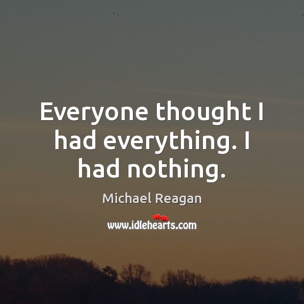 Everyone thought I had everything. I had nothing. Michael Reagan Picture Quote