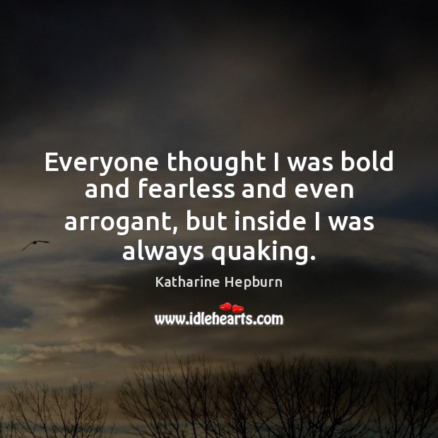 Everyone thought I was bold and fearless and even arrogant, but inside Katharine Hepburn Picture Quote