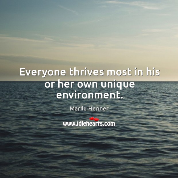 Everyone thrives most in his or her own unique environment. Marilu Henner Picture Quote