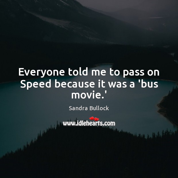 Everyone told me to pass on Speed because it was a ‘bus movie.’ Sandra Bullock Picture Quote