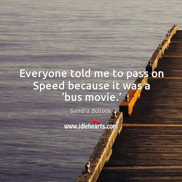 Everyone told me to pass on speed because it was a ‘bus movie.’ Sandra Bullock Picture Quote