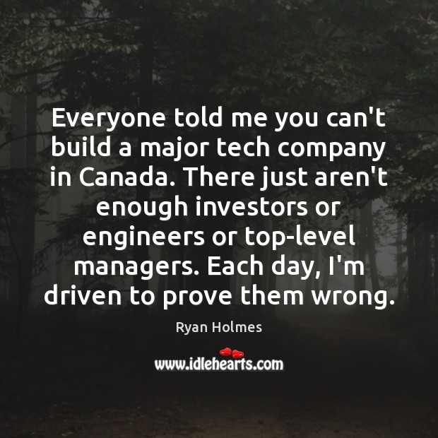 Everyone told me you can’t build a major tech company in Canada. Ryan Holmes Picture Quote