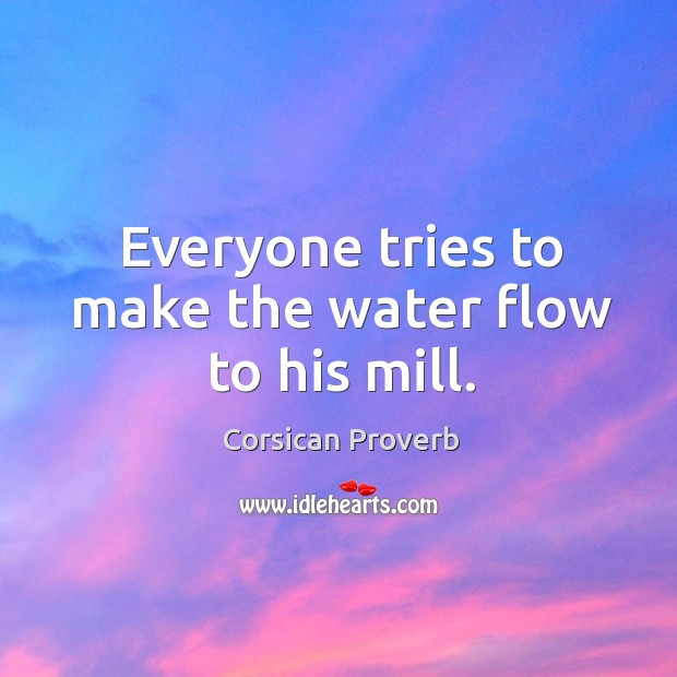 Everyone tries to make the water flow to his mill. Corsican Proverbs Image