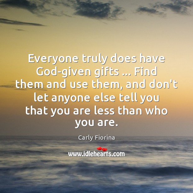 Everyone truly does have God-given gifts … Find them and use them, and Carly Fiorina Picture Quote