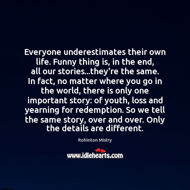 Everyone underestimates their own life. Funny thing is, in the end, all Image