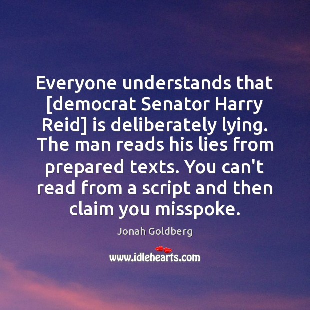 Everyone understands that [democrat Senator Harry Reid] is deliberately lying. The man Jonah Goldberg Picture Quote