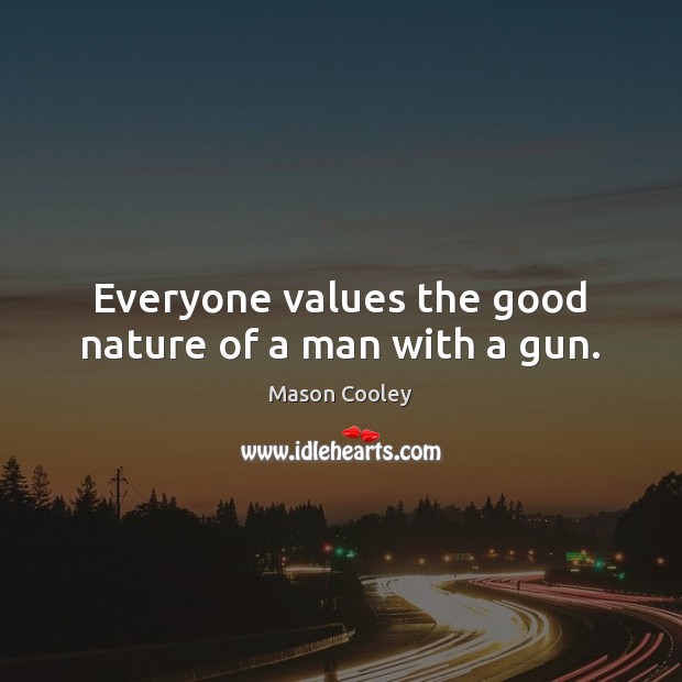 Everyone values the good nature of a man with a gun. Image