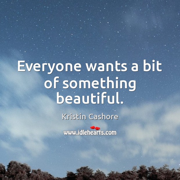 Everyone wants a bit of something beautiful. Kristin Cashore Picture Quote