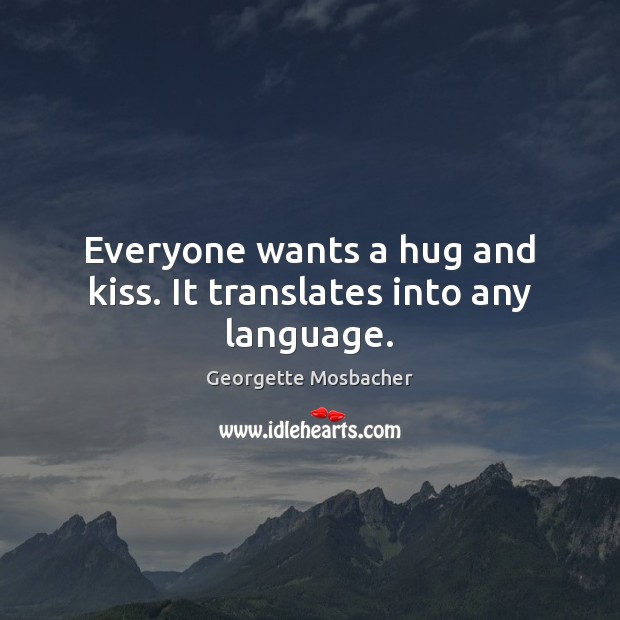 Everyone wants a hug and kiss. It translates into any language. Georgette Mosbacher Picture Quote