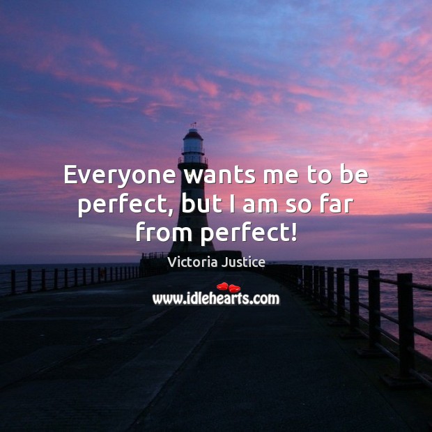 Everyone wants me to be perfect, but I am so far from perfect! Victoria Justice Picture Quote
